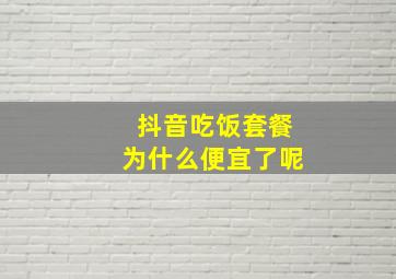 抖音吃饭套餐为什么便宜了呢