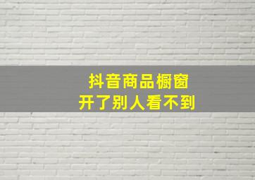 抖音商品橱窗开了别人看不到