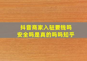 抖音商家入驻要钱吗安全吗是真的吗吗知乎