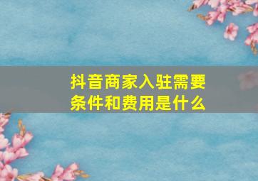 抖音商家入驻需要条件和费用是什么