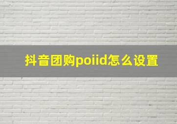 抖音团购poiid怎么设置