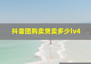 抖音团购卖货卖多少lv4