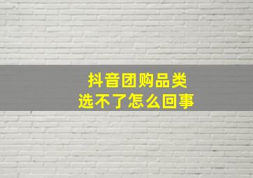 抖音团购品类选不了怎么回事