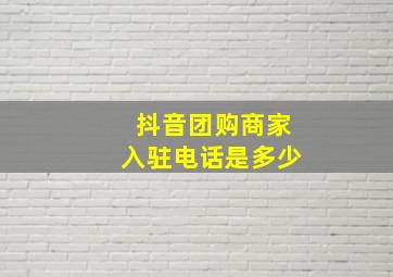 抖音团购商家入驻电话是多少