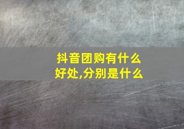 抖音团购有什么好处,分别是什么