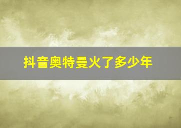 抖音奥特曼火了多少年