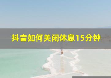 抖音如何关闭休息15分钟