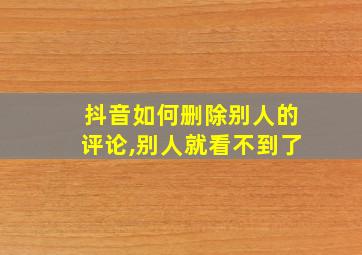 抖音如何删除别人的评论,别人就看不到了