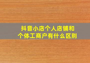 抖音小店个人店铺和个体工商户有什么区别