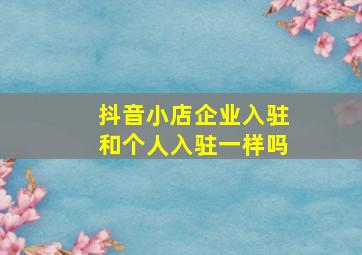 抖音小店企业入驻和个人入驻一样吗