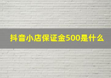 抖音小店保证金500是什么