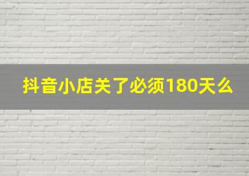 抖音小店关了必须180天么