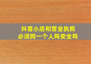 抖音小店和营业执照必须同一个人吗安全吗