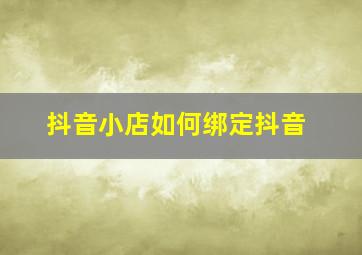 抖音小店如何绑定抖音