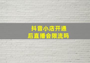 抖音小店开通后直播会限流吗