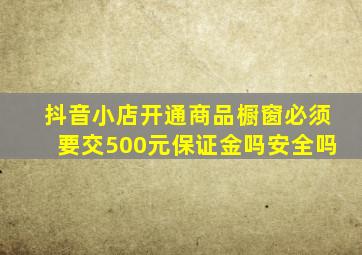 抖音小店开通商品橱窗必须要交500元保证金吗安全吗