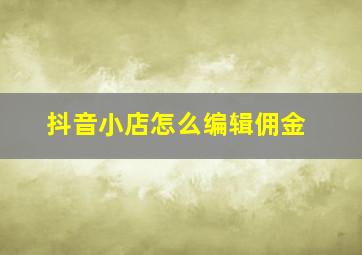 抖音小店怎么编辑佣金