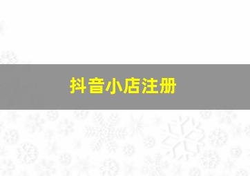 抖音小店注册