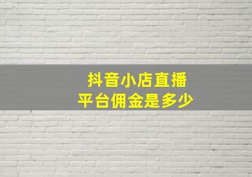 抖音小店直播平台佣金是多少