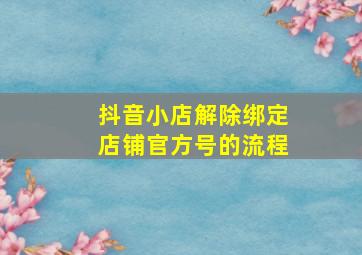 抖音小店解除绑定店铺官方号的流程