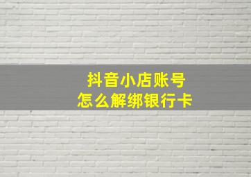 抖音小店账号怎么解绑银行卡