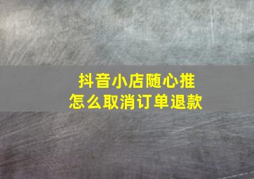 抖音小店随心推怎么取消订单退款