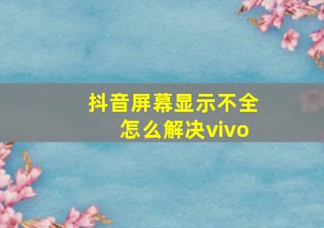 抖音屏幕显示不全怎么解决vivo