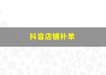 抖音店铺补单