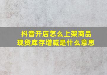 抖音开店怎么上架商品现货库存增减是什么意思