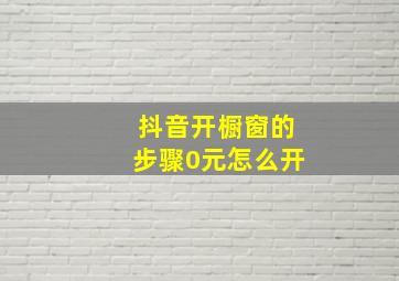 抖音开橱窗的步骤0元怎么开