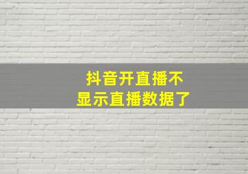 抖音开直播不显示直播数据了