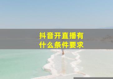 抖音开直播有什么条件要求