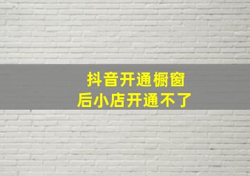 抖音开通橱窗后小店开通不了