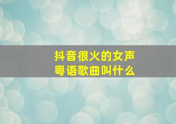 抖音很火的女声粤语歌曲叫什么