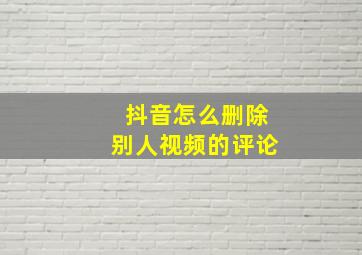 抖音怎么删除别人视频的评论