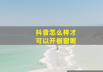 抖音怎么样才可以开橱窗呢