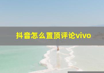 抖音怎么置顶评论vivo