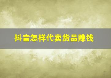 抖音怎样代卖货品赚钱