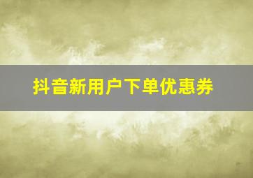 抖音新用户下单优惠券