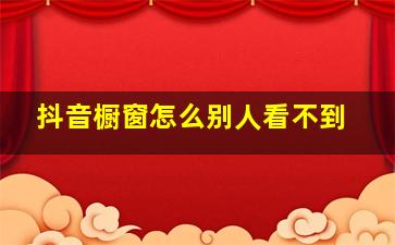 抖音橱窗怎么别人看不到