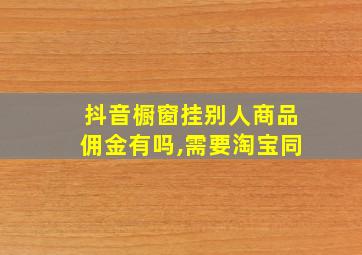 抖音橱窗挂别人商品佣金有吗,需要淘宝同