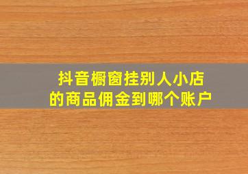 抖音橱窗挂别人小店的商品佣金到哪个账户