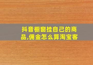 抖音橱窗挂自己的商品,佣金怎么算淘宝客