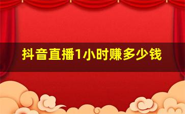 抖音直播1小时赚多少钱