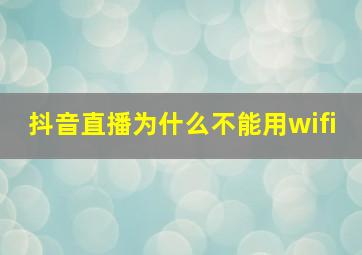 抖音直播为什么不能用wifi