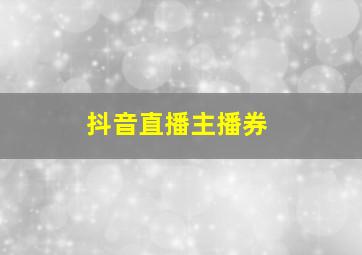 抖音直播主播券