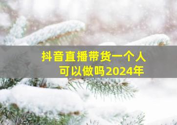 抖音直播带货一个人可以做吗2024年