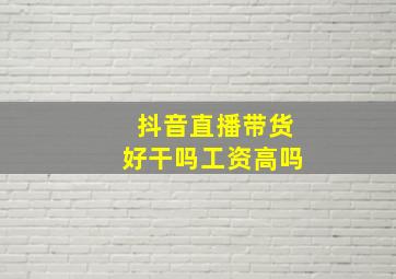 抖音直播带货好干吗工资高吗