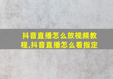 抖音直播怎么放视频教程,抖音直播怎么看指定