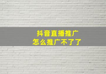 抖音直播推广怎么推广不了了